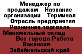 Менеджер по продажам › Название организации ­ Терминал7 › Отрасль предприятия ­ Розничная торговля › Минимальный оклад ­ 60 000 - Все города Работа » Вакансии   . Забайкальский край